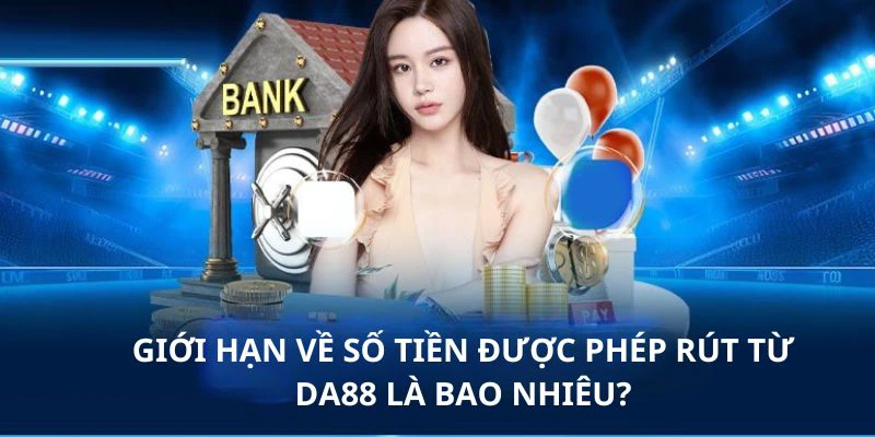 Mức tiền được phép rút được quy định cụ thể tại nhà cái DA88