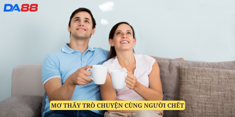 Mơ thấy người chết trò chuyện cùng mình là trường hợp hay gặp nhất