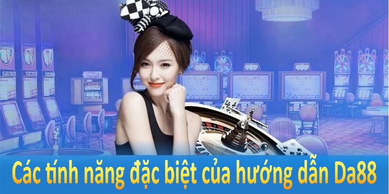 Các tính năng đặc biệt của hướng dẫn DA88 sẽ giúp bạn dễ dàng hơn