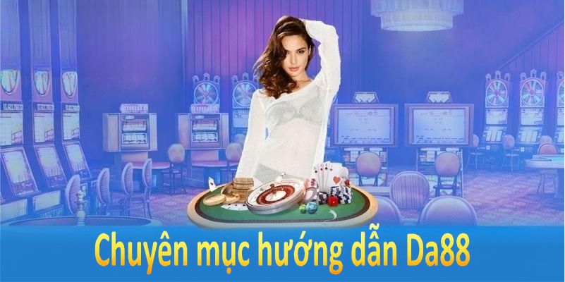 Chuyên mục hướng dẫn DA88 giúp thành viên trải nghiệm dễ dàng hơn